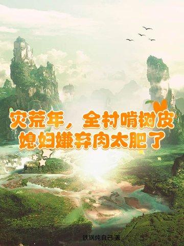 灾荒年，全村啃树皮，媳妇嫌弃肉太肥了
